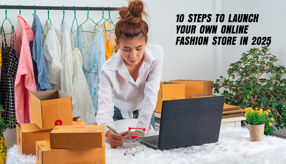 10 Steps to Launch Your Own Online Fashion store in 2025